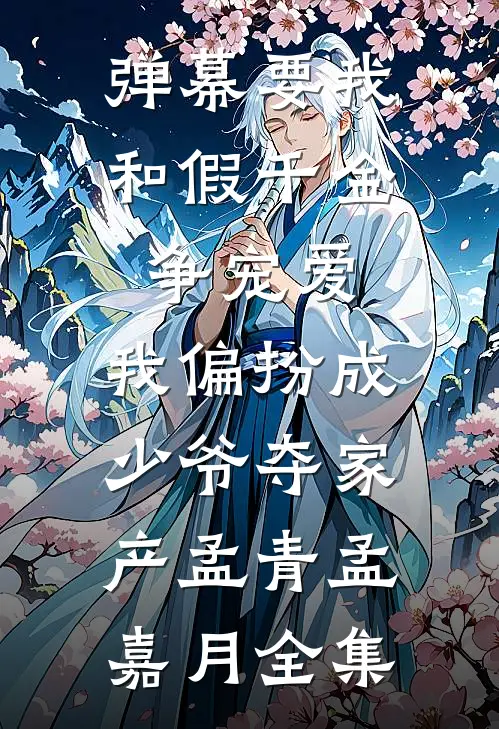 弹幕要我和假千金争宠爱，我偏扮成少爷夺家产孟青孟嘉月全集
