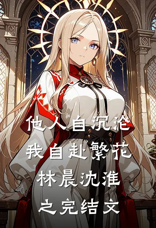 他人自沉沦，我自赴繁花林晨沈淮之完结文