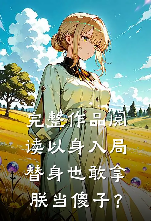 完整作品阅读以身入局：替身也敢拿朕当傻子？