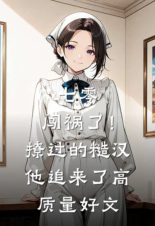 七零：闯祸了！撩过的糙汉他追来了高质量好文