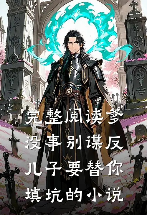完整阅读爹没事别谋反儿子要替你填坑的小说
