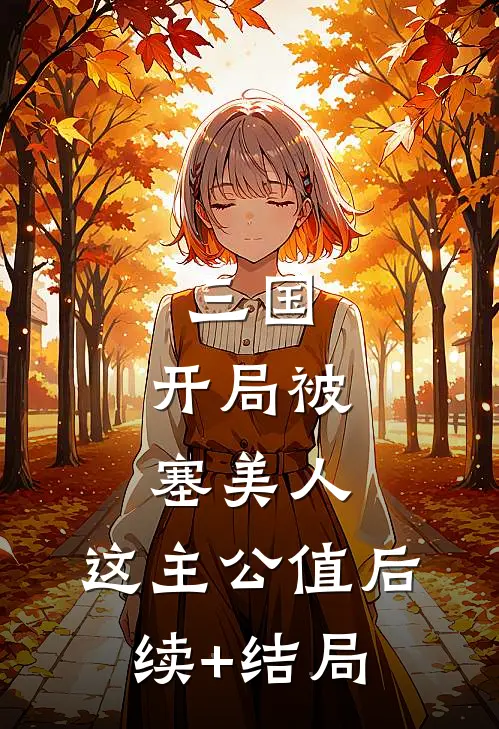三国：开局被塞美人，这主公值后续+结局
