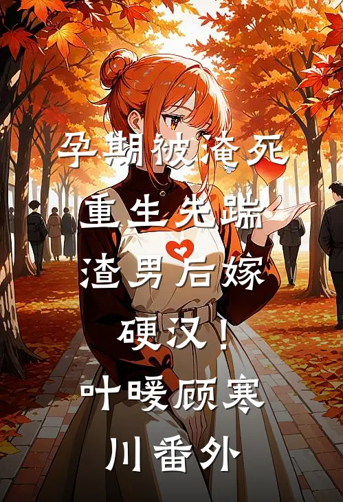 孕期被淹死，重生先踹渣男后嫁硬汉！叶暖顾寒川 番外