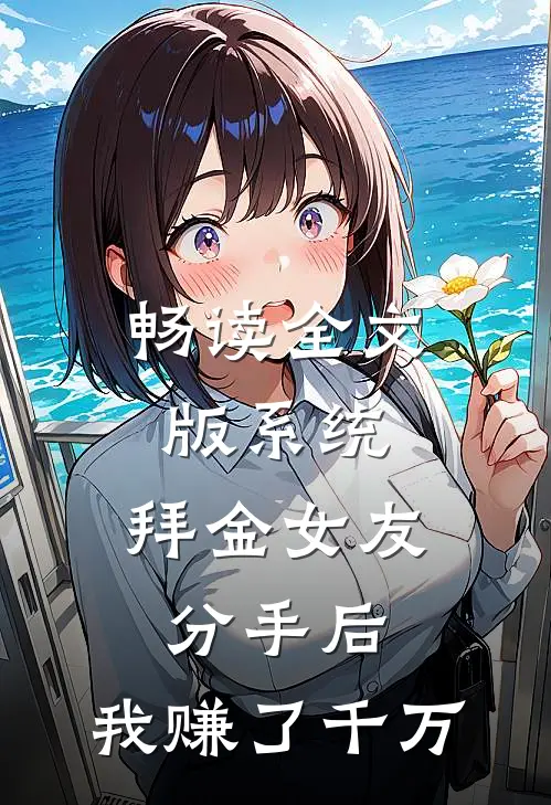 畅读全文版系统：拜金女友分手后，我赚了千万