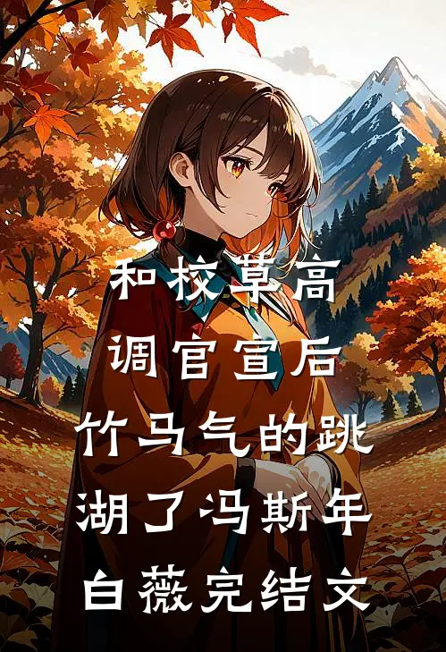 和校草高调官宣后，竹马气的跳湖了冯斯年白薇完结文