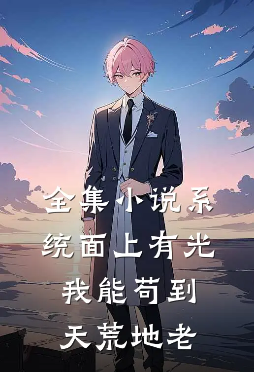 全集小说系统面上有光，我能苟到天荒地老