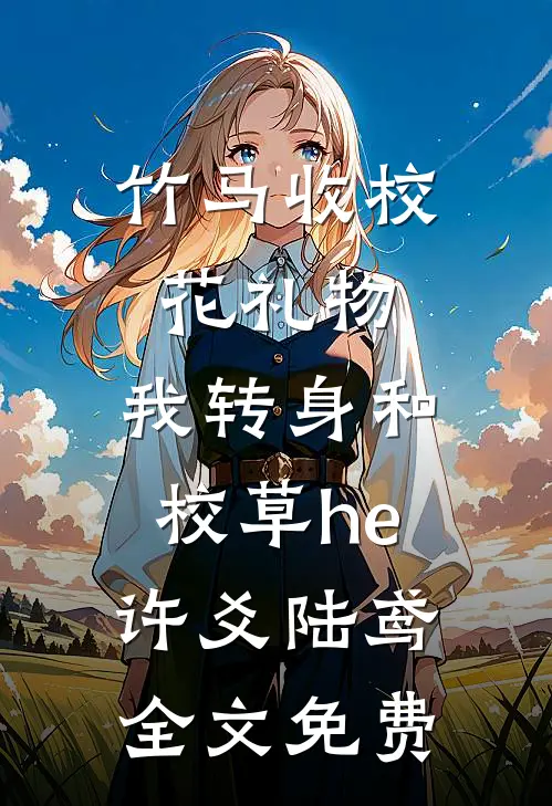 竹马收校花礼物，我转身和校草he许爻陆鸢全文免费