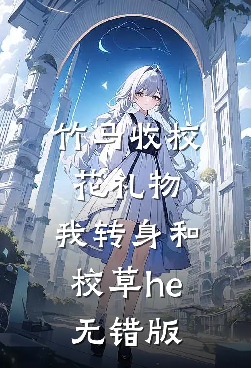 竹马收校花礼物，我转身和校草he无错版