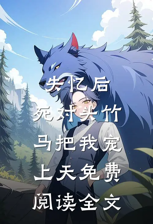 失忆后，死对头竹马把我宠上天免费阅读全文