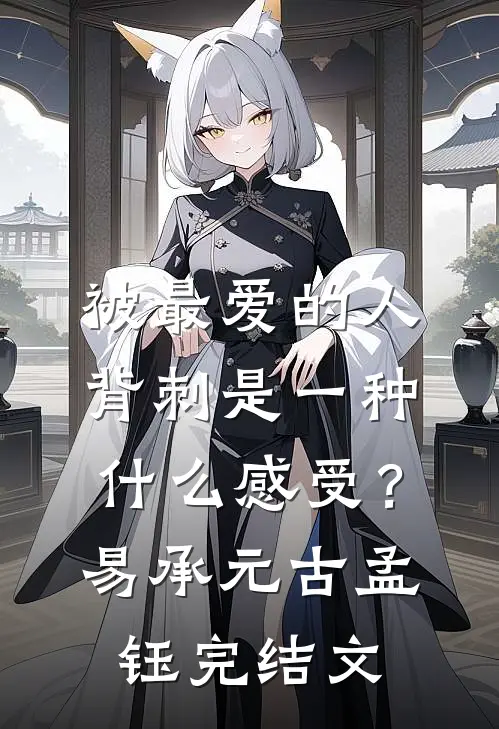 被最爱的人背刺是一种什么感受？易承元古孟钰完结文