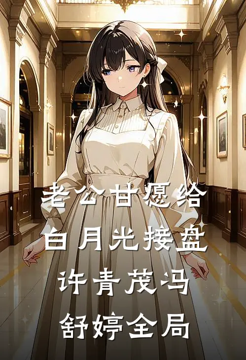 老公甘愿给白月光接盘许青茂冯舒婷全局
