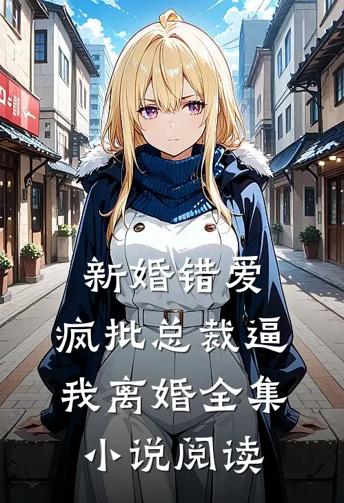 新婚错爱，疯批总裁逼我离婚全集小说阅读