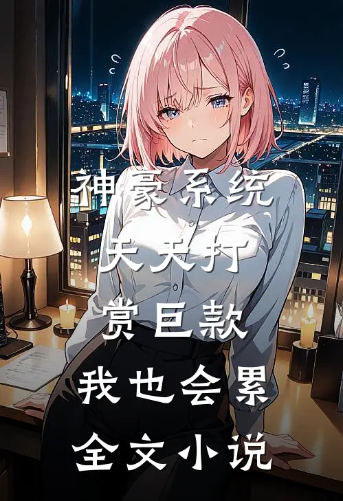 神豪系统：天天打赏巨款，我也会累全文小说