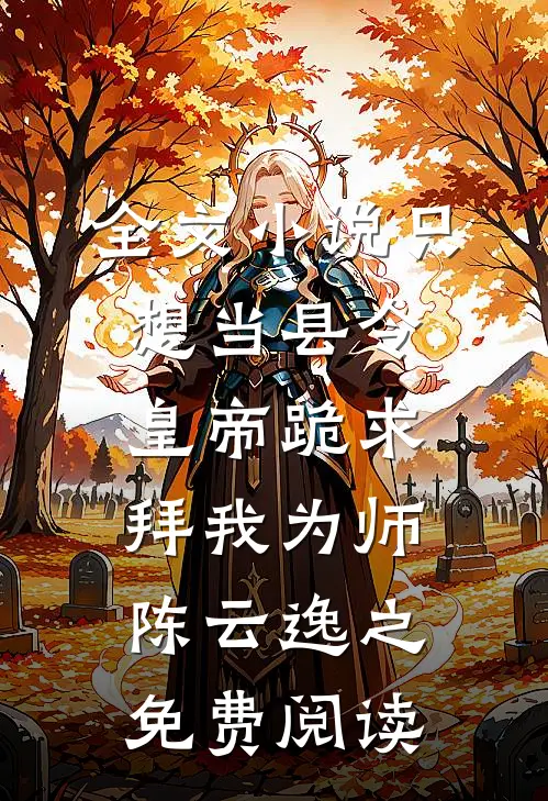 全文小说只想当县令，皇帝跪求拜我为师陈云逸之免费阅读