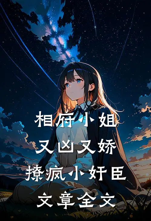 相府小姐又凶又娇，撩疯小奸臣文章全文