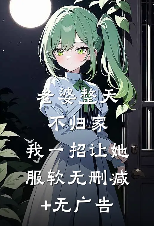 老婆整天不归家，我一招让她服软无删减+无广告