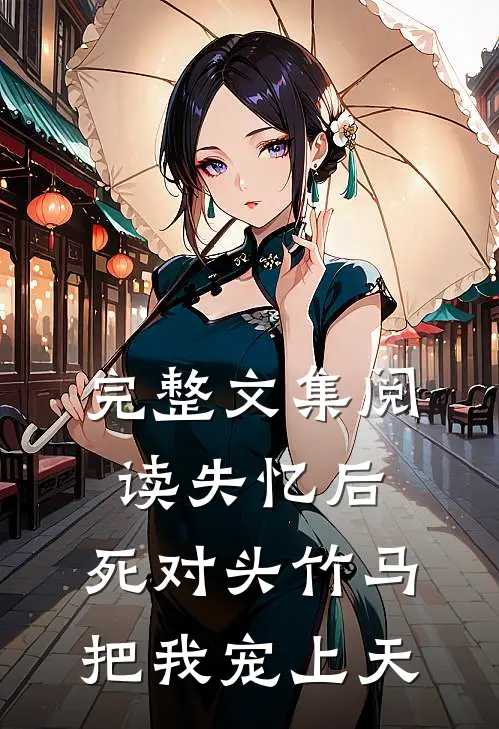 完整文集阅读失忆后，死对头竹马把我宠上天