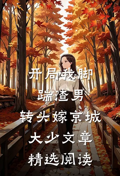 开局我脚踹渣男，转头嫁京城大少文章精选阅读