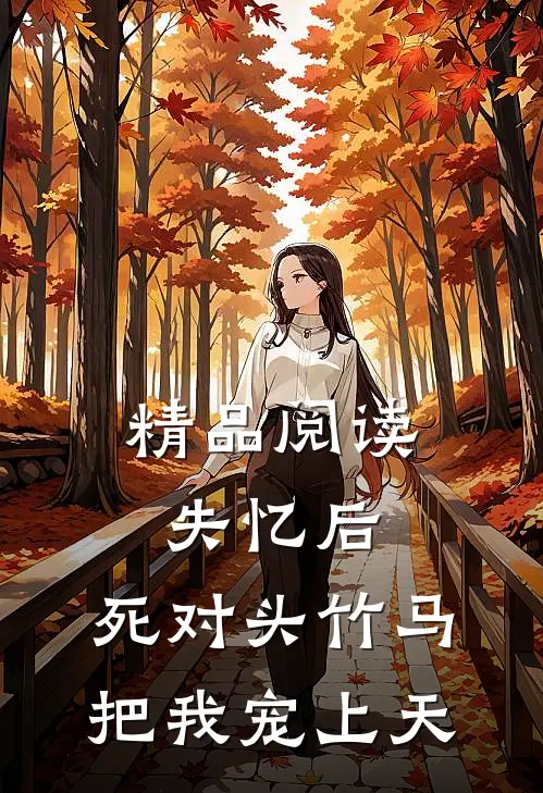 精品阅读失忆后，死对头竹马把我宠上天
