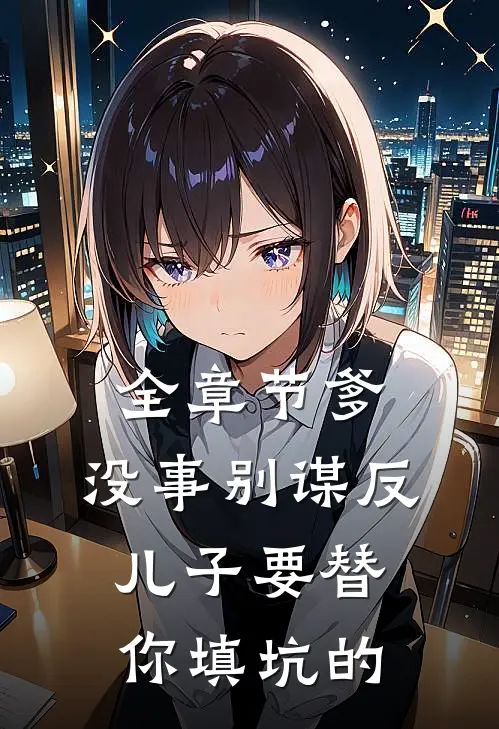全章节爹，没事别谋反，儿子要替你填坑的