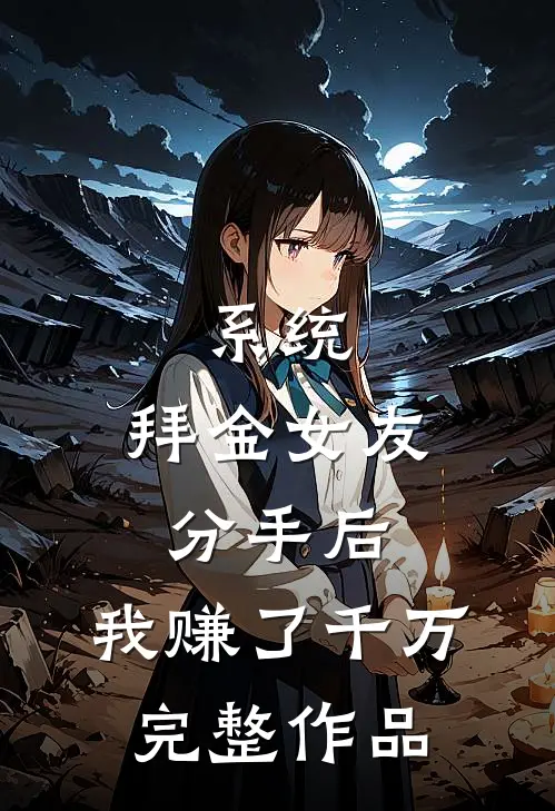 系统：拜金女友分手后，我赚了千万完整作品