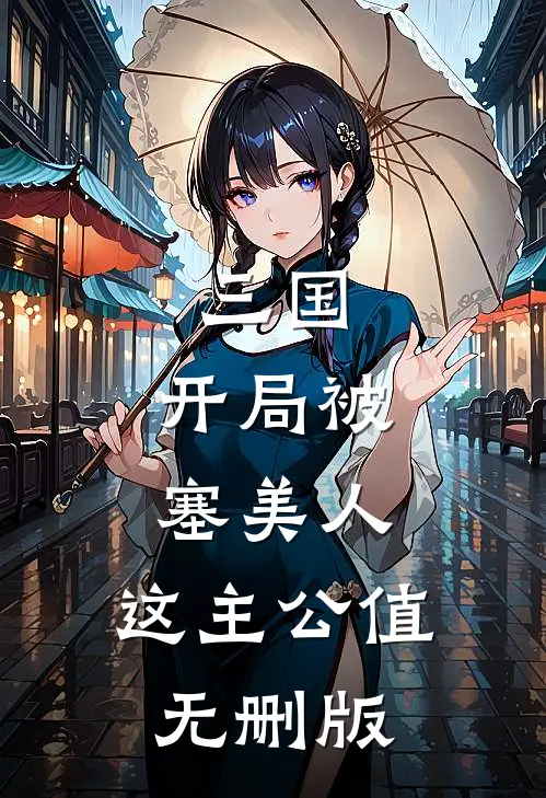三国：开局被塞美人，这主公值无删版