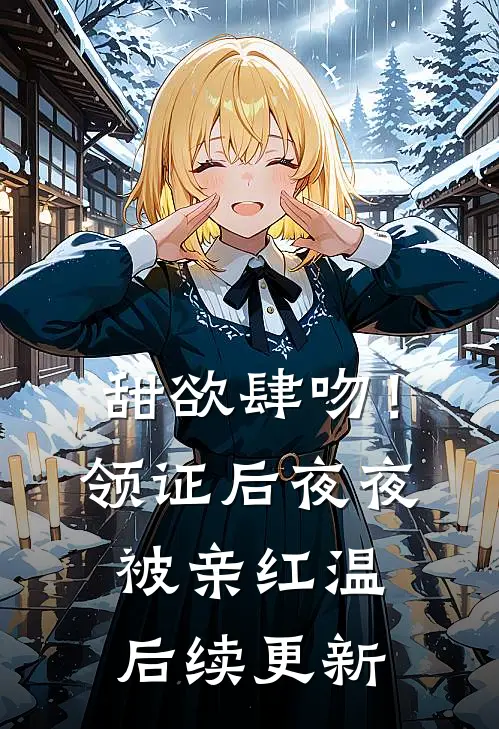 甜欲肆吻！领证后夜夜被亲红温后续更新