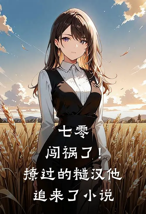 七零：闯祸了！撩过的糙汉他追来了小说