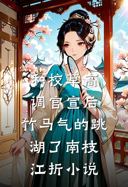 和校草高调官宣后，竹马气的跳湖了南枝江折小说