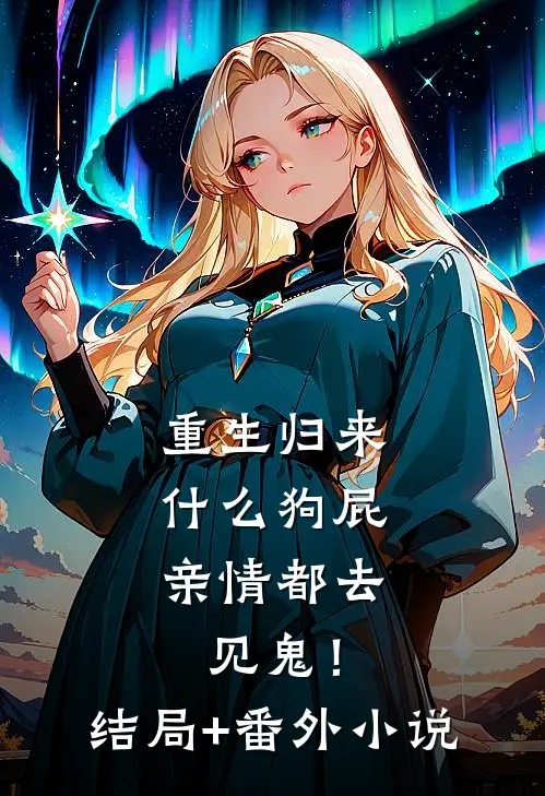 重生归来，什么狗屁亲情都去见鬼！结局+番外小说