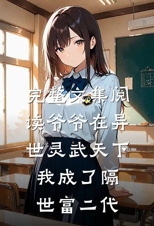 完整文集阅读爷爷在异世灵武天下，我成了隔世富二代