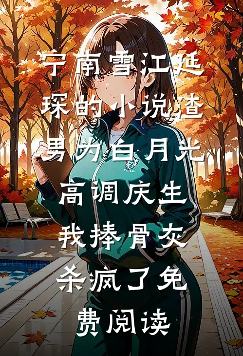 宁南雪江延琛的小说渣男为白月光高调庆生，我捧骨灰杀疯了免费阅读