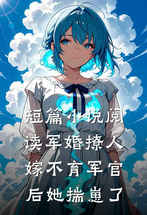 短篇小说阅读军婚撩人：嫁不育军官后她揣崽了