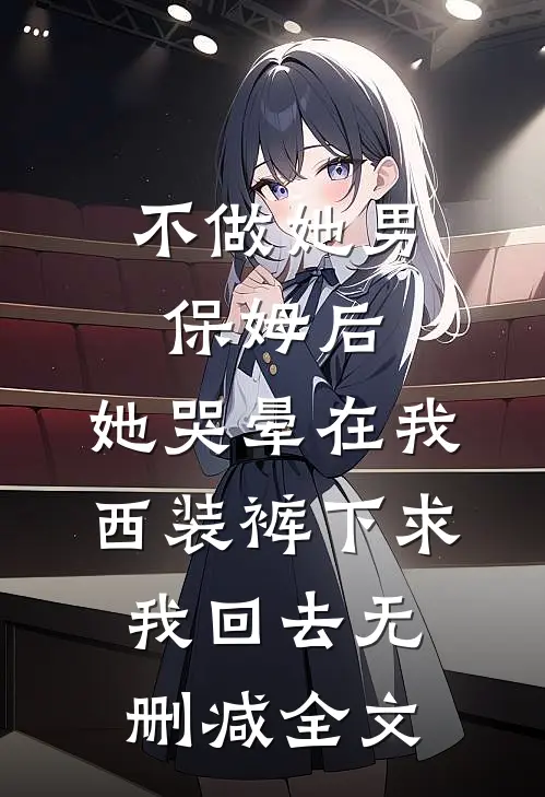 不做她男保姆后，她哭晕在我西装裤下求我回去无删减全文
