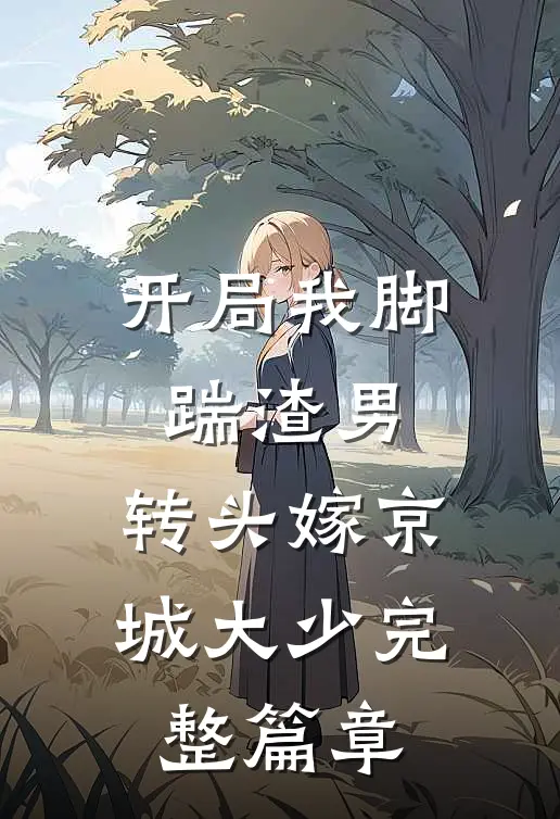 开局我脚踹渣男，转头嫁京城大少完整篇章