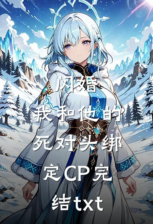 闪婚：我和他的死对头绑定CP完结txt