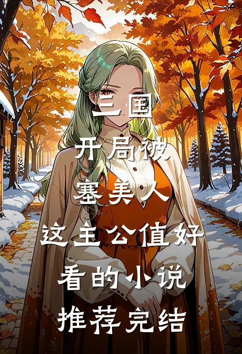 三国：开局被塞美人，这主公值好看的小说推荐完结