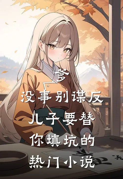 爹，没事别谋反，儿子要替你填坑的热门小说
