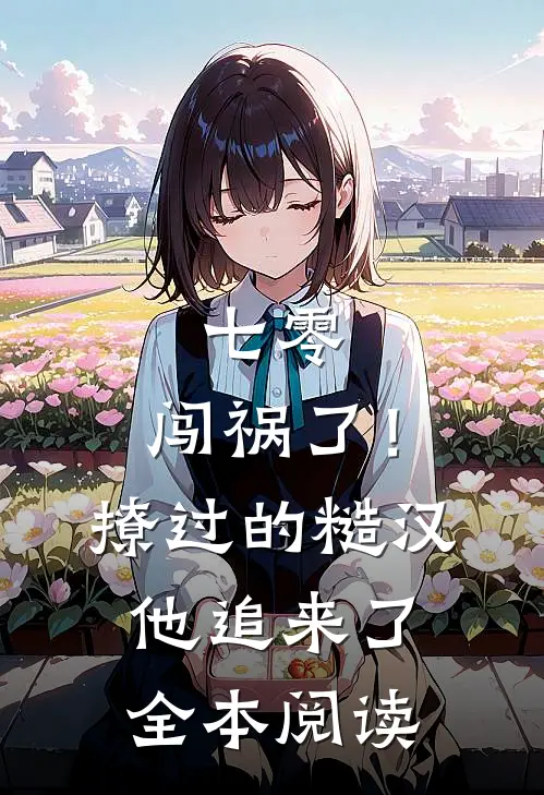 七零：闯祸了！撩过的糙汉他追来了全本阅读