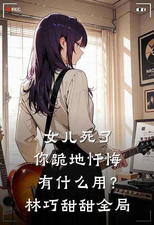 女儿死了，你跪地忏悔有什么用？林巧甜甜全局