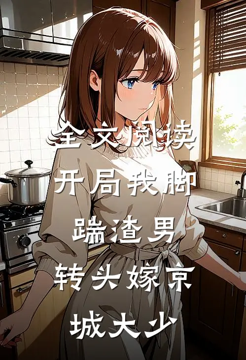 全文阅读开局我脚踹渣男，转头嫁京城大少