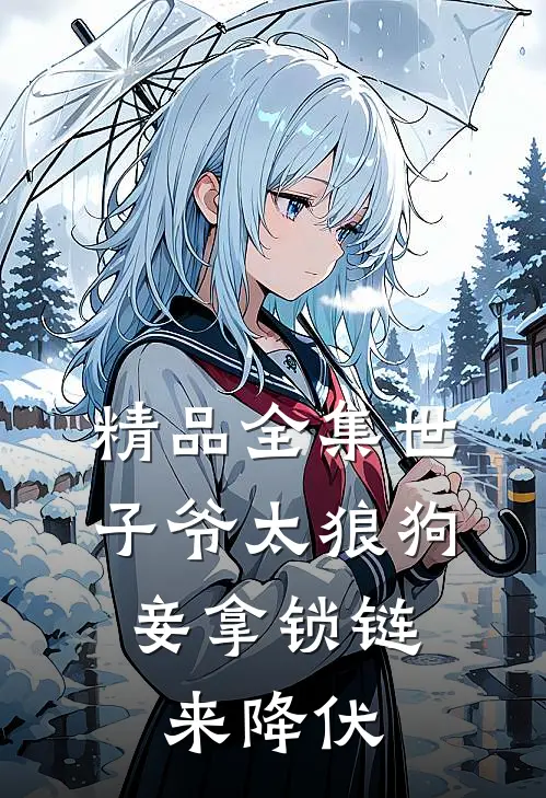 精品全集世子爷太狼狗，妾拿锁链来降伏
