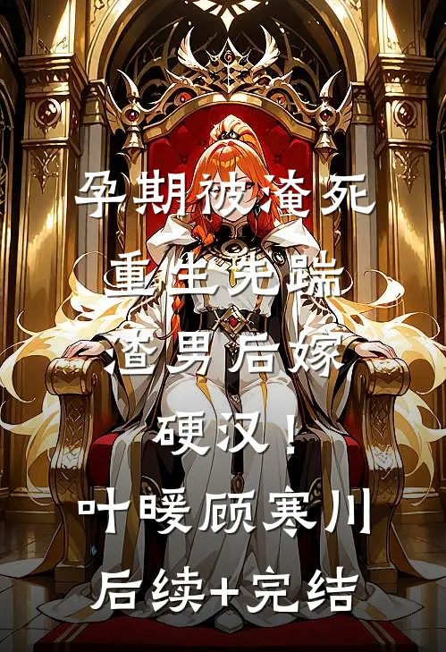 孕期被淹死，重生先踹渣男后嫁硬汉！叶暖顾寒川后续+完结