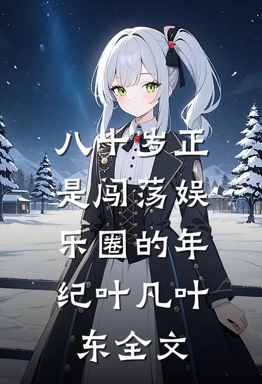八十岁正是闯荡娱乐圈的年纪叶凡叶东全文