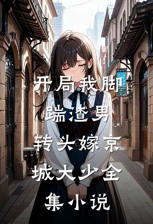 开局我脚踹渣男，转头嫁京城大少全集小说