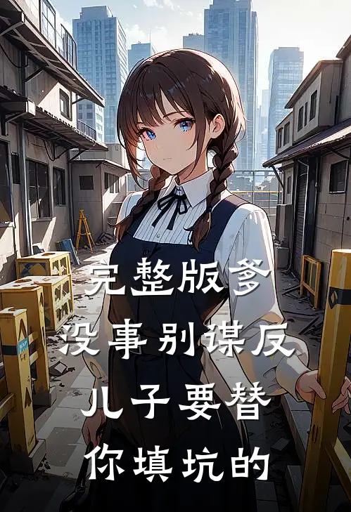 完整版爹，没事别谋反，儿子要替你填坑的