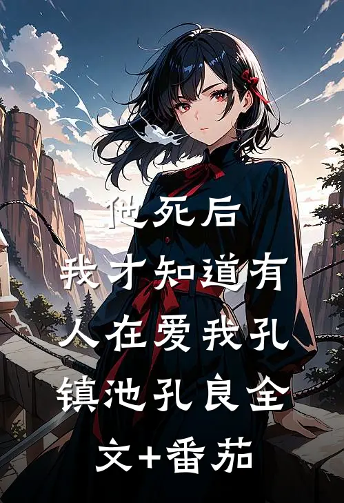 他死后，我才知道有人在爱我孔镇池孔良全文+番茄