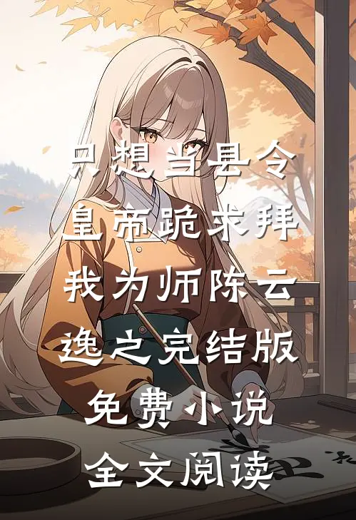 只想当县令，皇帝跪求拜我为师陈云逸之完结版免费小说全文阅读