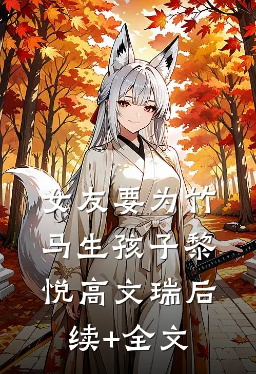 女友要为竹马生孩子黎悦高文瑞后续+全文