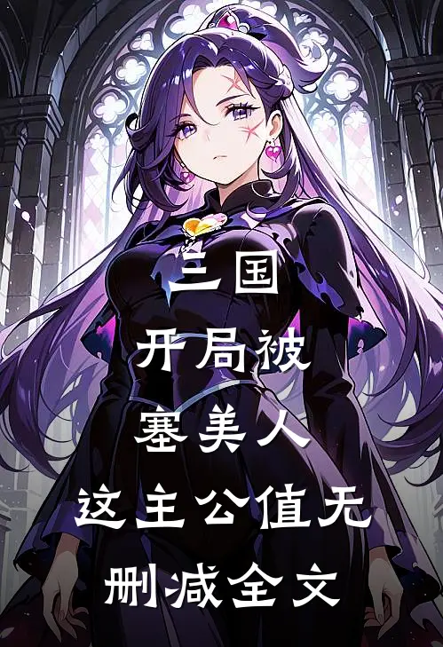 三国：开局被塞美人，这主公值无删减全文